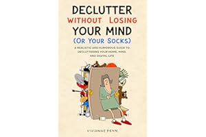 Declutter Without Losing Your Mind. A Realistic and Humorous Guide to Decluttering Your Home, Mind and Digital Life: Keep the