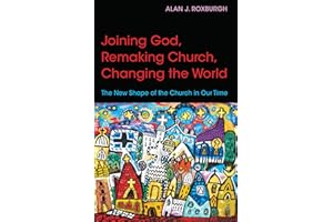 Joining God, Remaking Church, Changing the World: The New Shape of the Church in Our Time