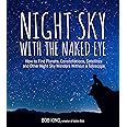 Night Sky With the Naked Eye: How to Find Planets, Constellations, Satellites and Other Night Sky Wonders Without a Telescope