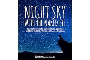 Night Sky With the Naked Eye: How to Find Planets, Constellations, Satellites and Other Night Sky Wonders Without a Telescope