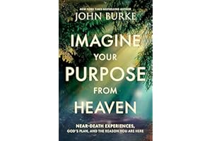 Imagine Your Purpose from Heaven: Near-Death Experiences, God’s Plan, and the Reason You Are Here