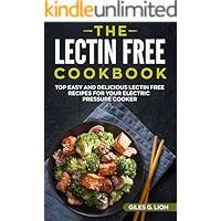 The Lectin Free Cookbook: Top Easy and Delicious Lectin Free Recipes for your Electric Pressure Cooker (Lose Weight, Prevent Disease and Live Lectin-Free)