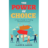 The Power of Choice: A Teen's Guide to Finding Personal Success book cover The Power of Choice: A Teen's Guide to Finding Personal Success book cover
