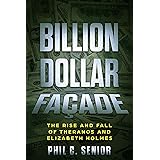 Billion Dollar Facade: The Rise And Fall Of Theranos And Elizabeth Holmes