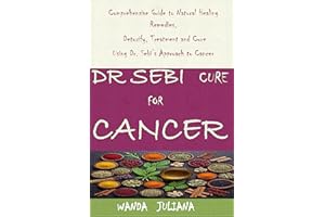 DR SEBI CURE FOR CANCER: Comprehensive Guide to Natural Healing Remedies, Detoxify, Treatment and Cure Using Dr. Sebi’s Appro