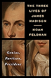 The Three Lives of James Madison: Genius, Partisan, President