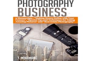 Photography Business: 3 Manuscripts: Making Money Online with Your Camera, Special Tips and Techniques for Taking Amazing Pic