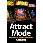 Attract Mode: The Rise and Fall of Coin-Op Arcade Games
