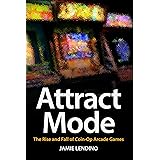 Attract Mode: The Rise and Fall of Coin-Op Arcade Games