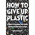 How to Give Up Plastic: A Guide to Changing the World, One Plastic Bottle at a Time