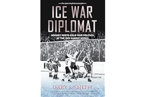 Ice War Diplomat: Hockey Meets Cold War Politics at the 1972 Summit Series