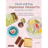 Sweet and Easy Japanese Desserts: Matcha, Mochi and More! A Complete Guide to Recipes, Ingredients and Techniques
