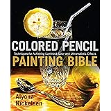 Colored Pencil Painting Bible: Techniques for Achieving Luminous Color and Ultrarealistic Effects