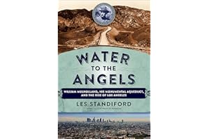 Water to the Angels: William Mulholland, His Monumental Aqueduct, and the Rise of Los Angeles