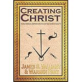 Creating Christ: How Roman Emperors Invented Christianity