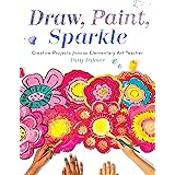 Draw, Paint, Sparkle: Creative Projects from an Elementary Art Teacher