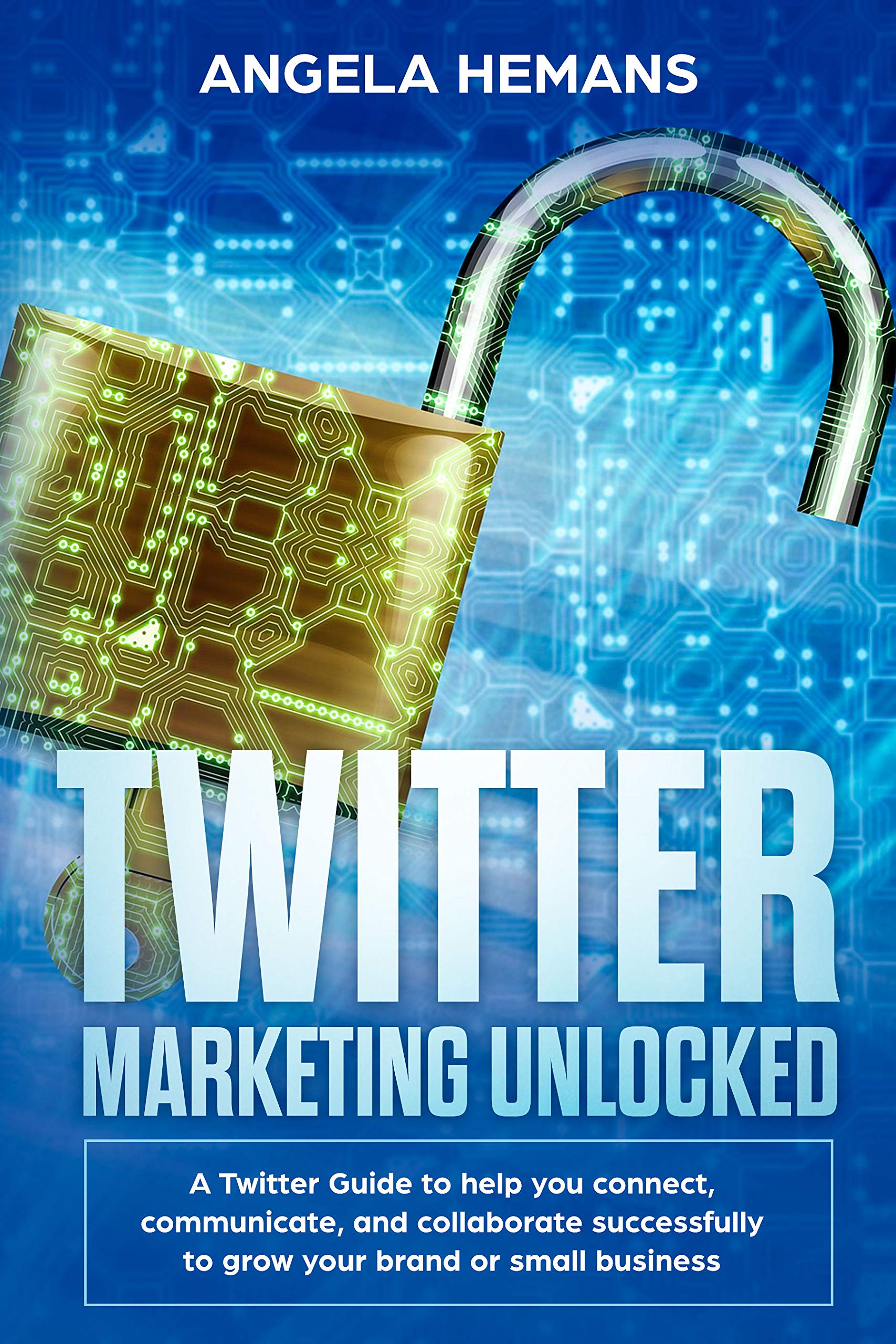 Twitter Marketing Unlocked A Twitter Guide To Help You Connect Communicate And Collaborate Successfully To Grow Your Brand Or Small Business Hemans Angela Amazon Com Books