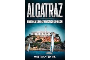 Alcatraz: America’s Most Notorious Prison - The True Story of Life, Escape, and Legacy on The Rock (Notorious Prisons)