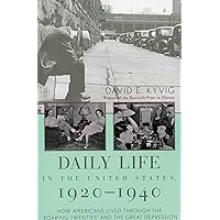Daily Life in the United States, 1920-1940: How Americans Lived Through the 'Roaring Twenties' and the Great Depression
