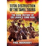 Total Destruction of the Tamil Tigers: The Rare Victory of Sri Lanka’s Long War