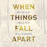 When Things Fall Apart: Heart Advice for Difficult Times
