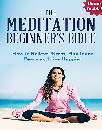 Download Meditation: The Meditation Beginner's Bible: How to Relieve Stress, Find Inner Peace and Live Happier (meditation for beginners, zen, energy healing, spiritual ... meditation techniques) (English Edition) PDF