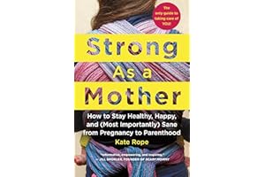 Strong As a Mother: How to Stay Healthy, Happy, and (Most Importantly) Sane from Pregnancy to Parenthood: The Only Guide to T