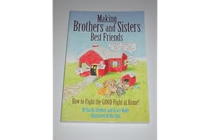 Making Brothers and Sisters Best Friends: How to Fight the GOOD Fight at Home!