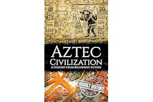Aztec Civilization: A History from Beginning to End (Mesoamerican History)