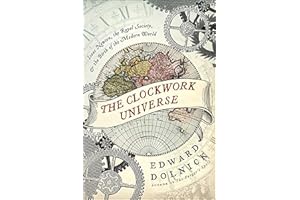 The Clockwork Universe: Isaac Newton, the Royal Society, and the Birth of the Modern World: Isaac Newton, the Royal Society, 