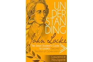 UNDERSTANDING JOHN LOCKE: The Smart Student's Guide to Locke's Second Treatise of Government (Philosophy Study Guides)