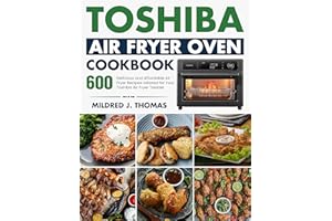 Toshiba Air Fryer Oven Cookbook: 600 Delicious and Affordable Air Fryer Recipes tailored for Your Toshiba Air Fryer Toaster O