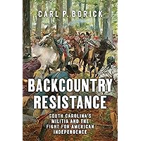 Backcountry Resistance: South Carolina's Militia and the Fight for American Independence