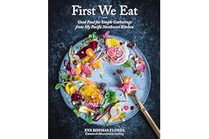 First We Eat: Good Food for Simple Gatherings from My Pacific Northwest Kitchen