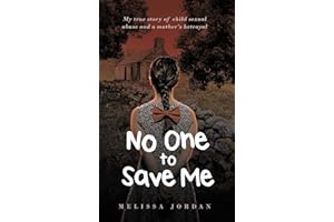 No One To Save Me: My true story of child sexual abuse, abandonment, neglect and a mother’s betrayal. This is how I survived.