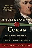 Hamilton's Curse: How Jefferson's Arch Enemy Betrayed the American Revolution--and What It Means for Americans Today