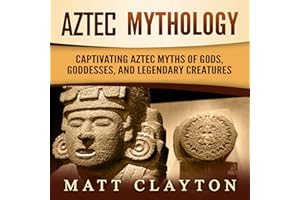 Aztec Mythology: Captivating Aztec Myths of Gods, Goddesses, and Legendary Creatures