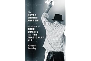 The Never-Ending Present: The Story of Gord Downie and the Tragically Hip