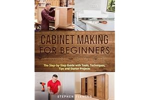 Cabinet Making for Beginners Handbook: The Step-by-Step Guide with Tools, Techniques, Tips and Starter Projects (DIY Series B