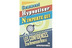 Comment Hypnotiser N'importe qui: Les Confidences d'un Hypnotiseur Rebelle (French Edition)
