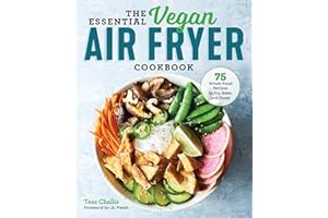 The Essential Vegan Air Fryer Cookbook: 75 Whole Food Recipes to Fry, Bake, and Roast