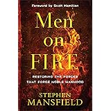 Men on Fire: Restoring the Forces That Forge Noble Manhood
