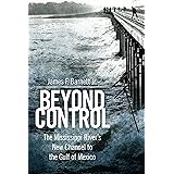 Beyond Control: The Mississippi River’s New Channel to the Gulf of Mexico (America's Third Coast Series)