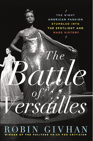 The Battle Of Versailles The Night American Fashion Stumbled Into The Spotlight And Made History Kindle Edition By Givhan Robin Arts Photography Kindle Ebooks Amazon Com