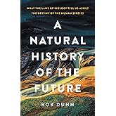 A Natural History of the Future: What the Laws of Biology Tell Us about the Destiny of the Human Species