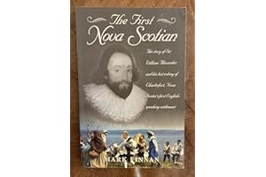 The First Nova Scotian: The Story of Sir William Alexander and His Lost Colony of Charlesfort, Nova Scotia's First English-Speaking Settlement