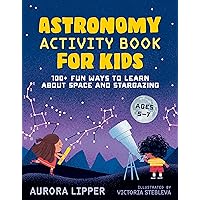 Astronomy Activity Book for Kids: 100+ Fun Ways to Learn About Space and Stargazing