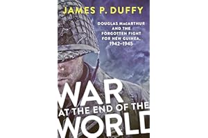 War at the End of the World: Douglas MacArthur and the Forgotten Fight For New Guinea, 1942-1945