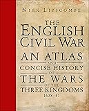 The English Civil War: An Atlas and Concise History of the Wars of the Three Kingdoms 1639–51