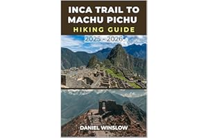 INCA TRAIL TO MACHU PICCHU HIKING GUIDE 2025 - 2026: Discover the Best Routes, Campsites, and Hidden Inca Ruins Along the Wor